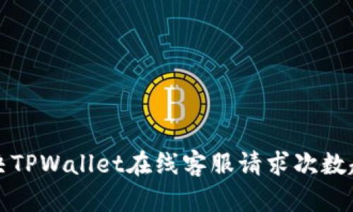 如何解决TPWallet在线客服请求次数超限问题